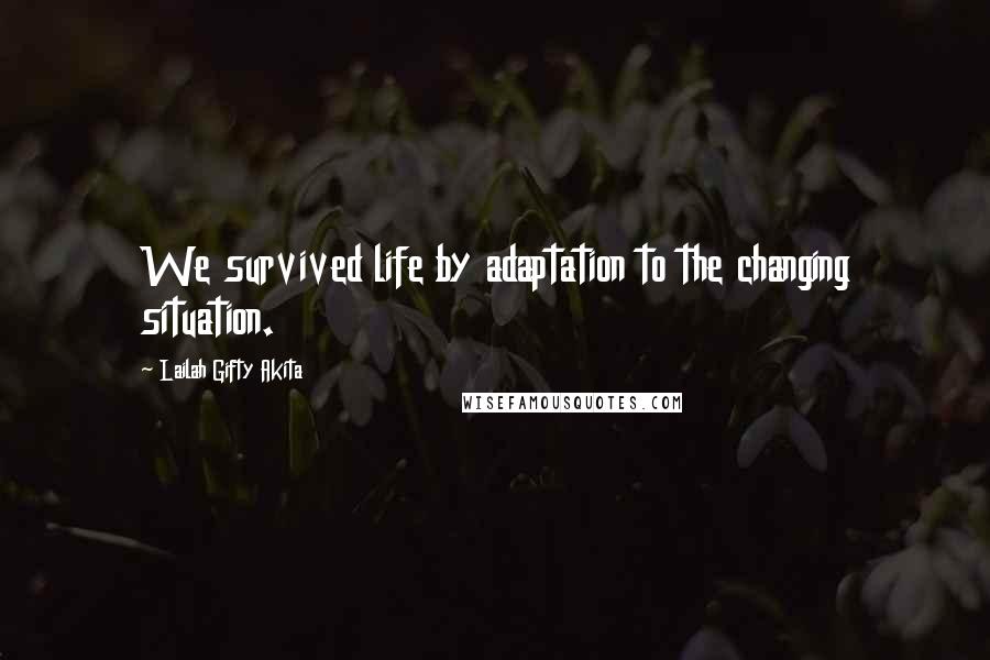 Lailah Gifty Akita Quotes: We survived life by adaptation to the changing situation.