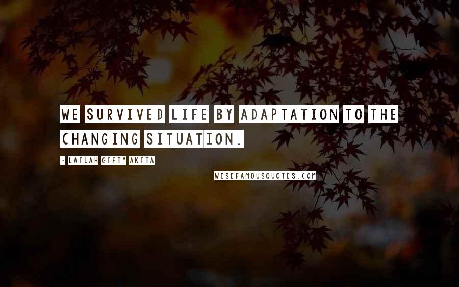 Lailah Gifty Akita Quotes: We survived life by adaptation to the changing situation.