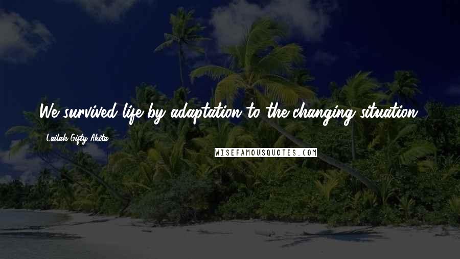 Lailah Gifty Akita Quotes: We survived life by adaptation to the changing situation.