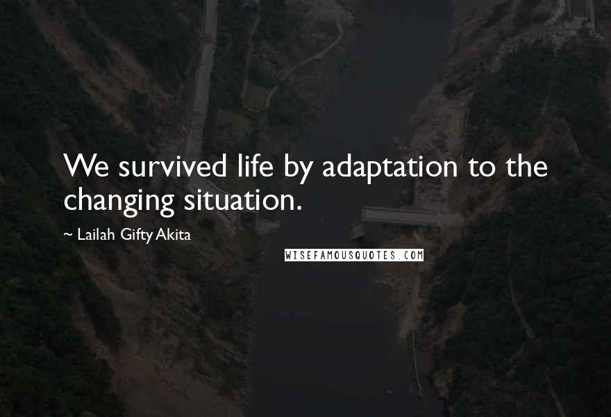 Lailah Gifty Akita Quotes: We survived life by adaptation to the changing situation.