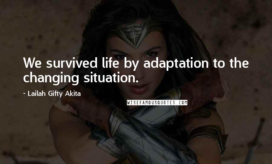 Lailah Gifty Akita Quotes: We survived life by adaptation to the changing situation.