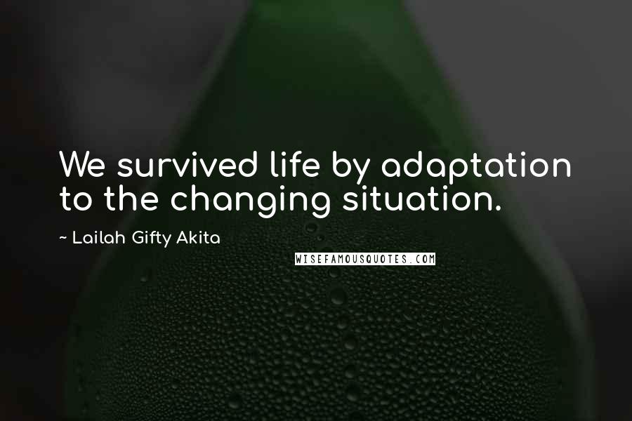 Lailah Gifty Akita Quotes: We survived life by adaptation to the changing situation.