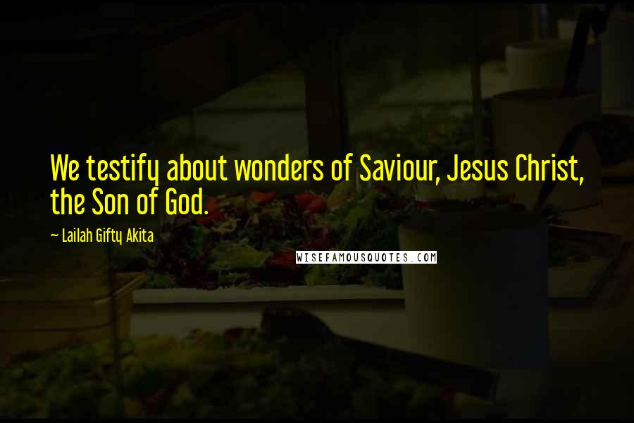 Lailah Gifty Akita Quotes: We testify about wonders of Saviour, Jesus Christ, the Son of God.