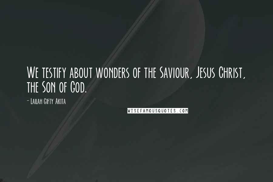 Lailah Gifty Akita Quotes: We testify about wonders of the Saviour, Jesus Christ, the Son of God.