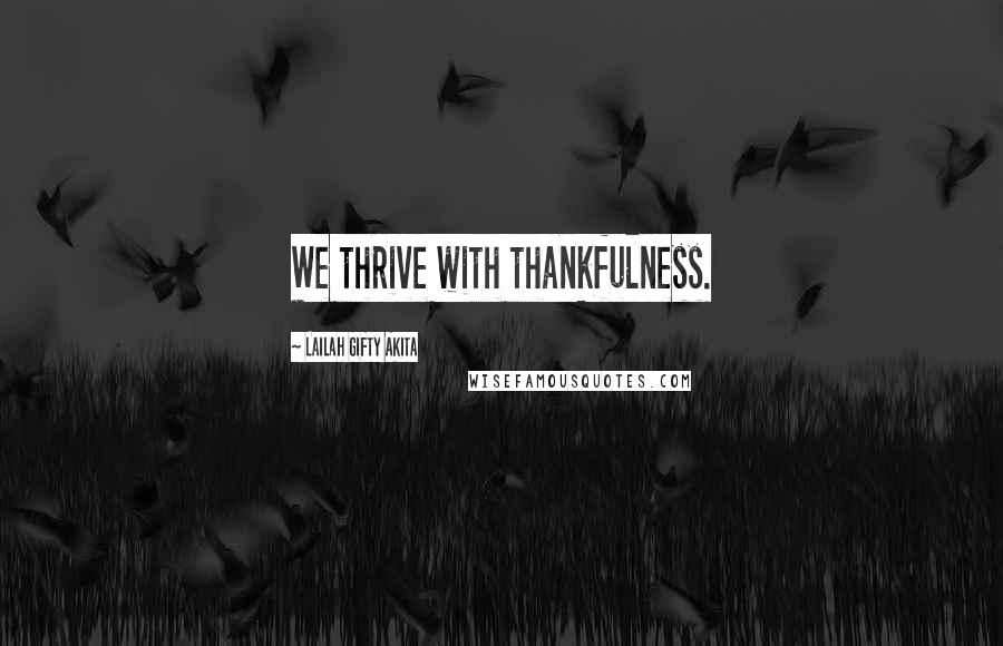 Lailah Gifty Akita Quotes: We thrive with thankfulness.