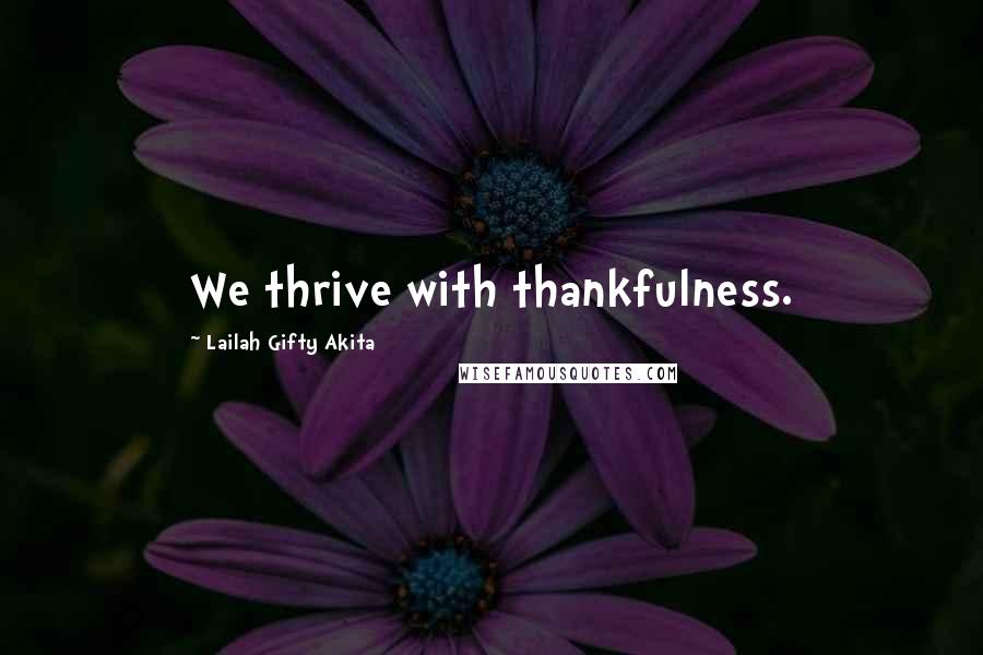 Lailah Gifty Akita Quotes: We thrive with thankfulness.