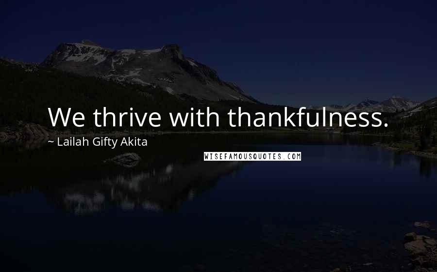 Lailah Gifty Akita Quotes: We thrive with thankfulness.