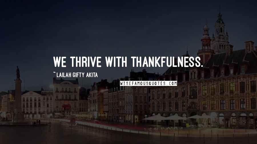 Lailah Gifty Akita Quotes: We thrive with thankfulness.