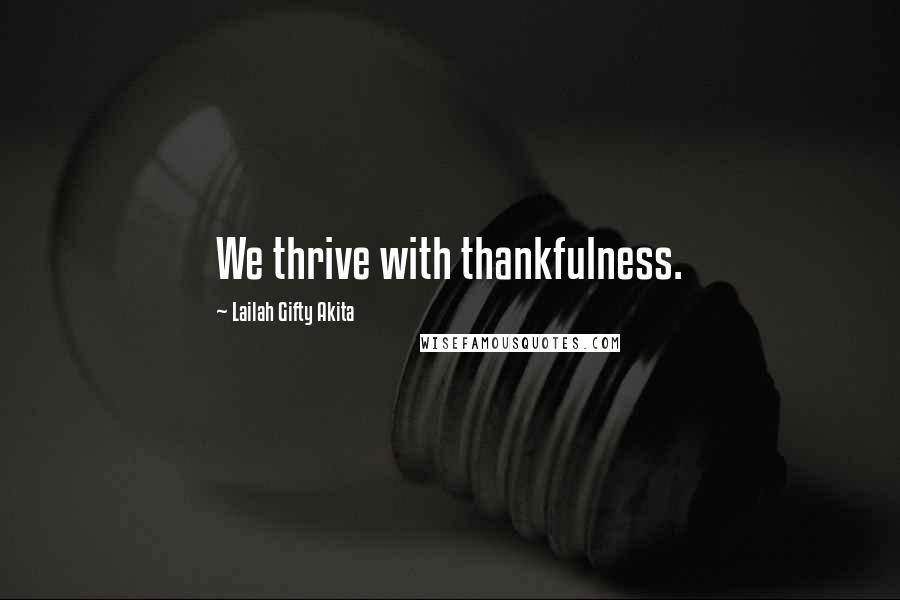 Lailah Gifty Akita Quotes: We thrive with thankfulness.