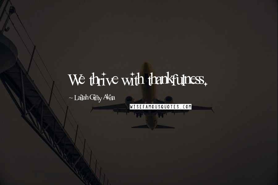 Lailah Gifty Akita Quotes: We thrive with thankfulness.