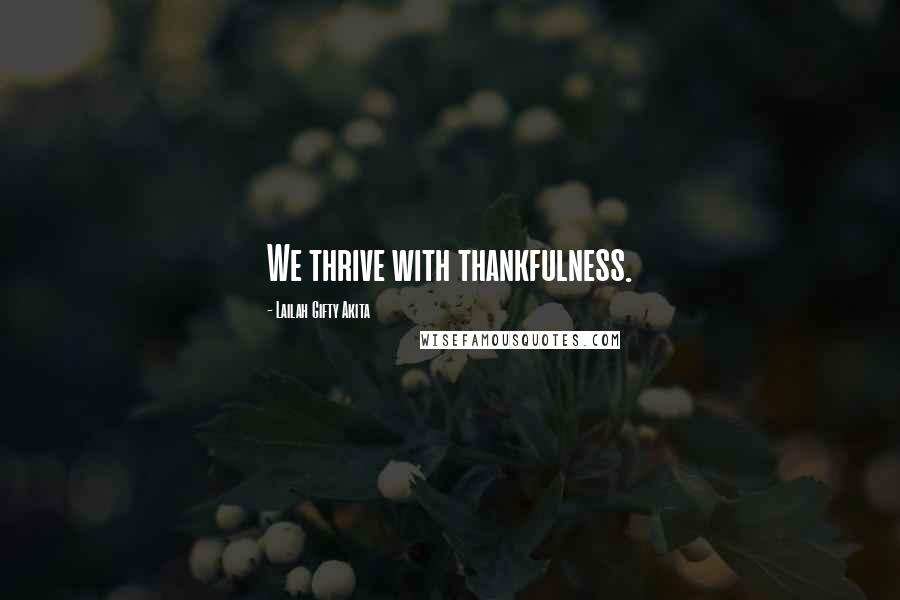 Lailah Gifty Akita Quotes: We thrive with thankfulness.