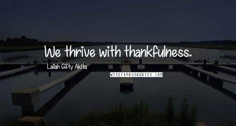 Lailah Gifty Akita Quotes: We thrive with thankfulness.