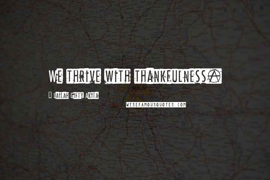 Lailah Gifty Akita Quotes: We thrive with thankfulness.