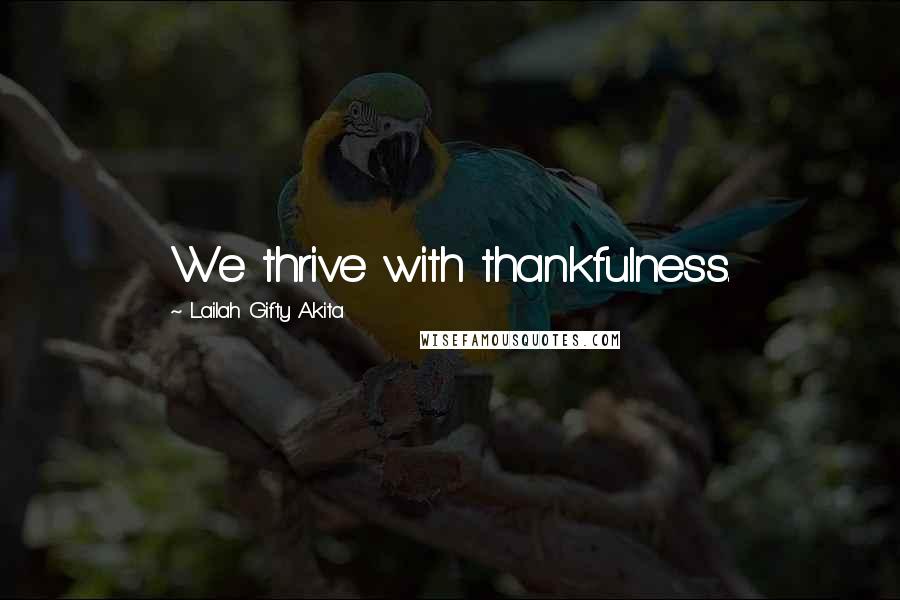 Lailah Gifty Akita Quotes: We thrive with thankfulness.