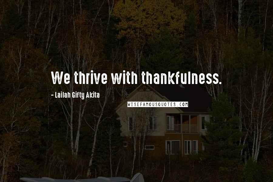 Lailah Gifty Akita Quotes: We thrive with thankfulness.