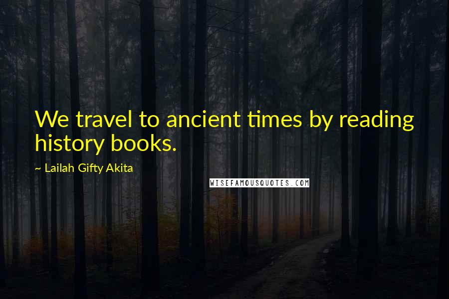 Lailah Gifty Akita Quotes: We travel to ancient times by reading history books.