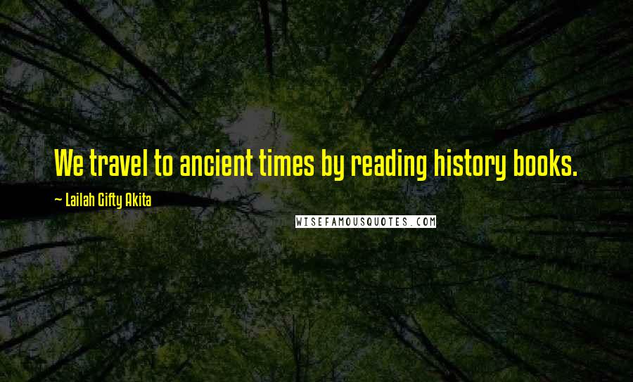 Lailah Gifty Akita Quotes: We travel to ancient times by reading history books.