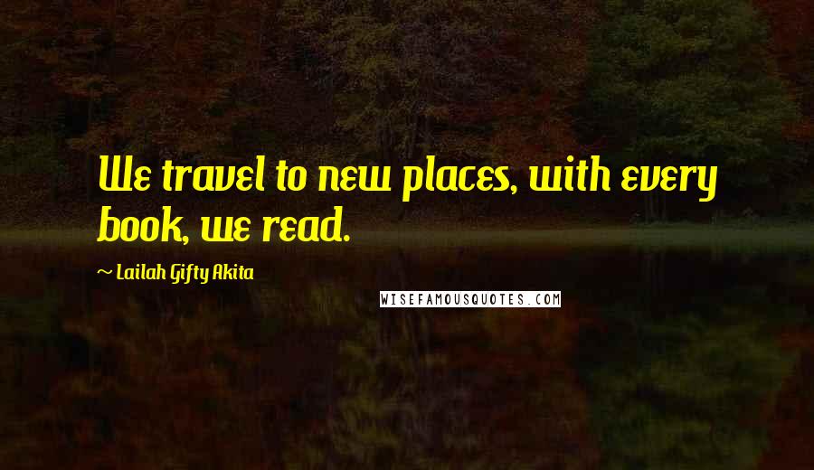 Lailah Gifty Akita Quotes: We travel to new places, with every book, we read.