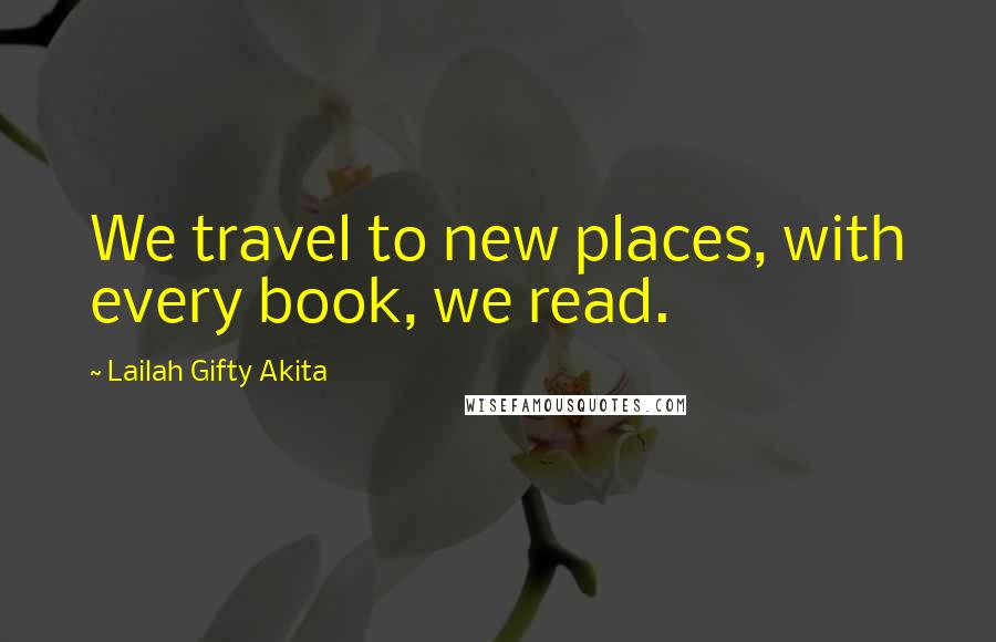 Lailah Gifty Akita Quotes: We travel to new places, with every book, we read.