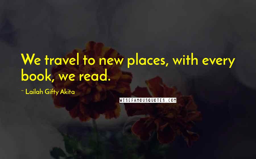 Lailah Gifty Akita Quotes: We travel to new places, with every book, we read.