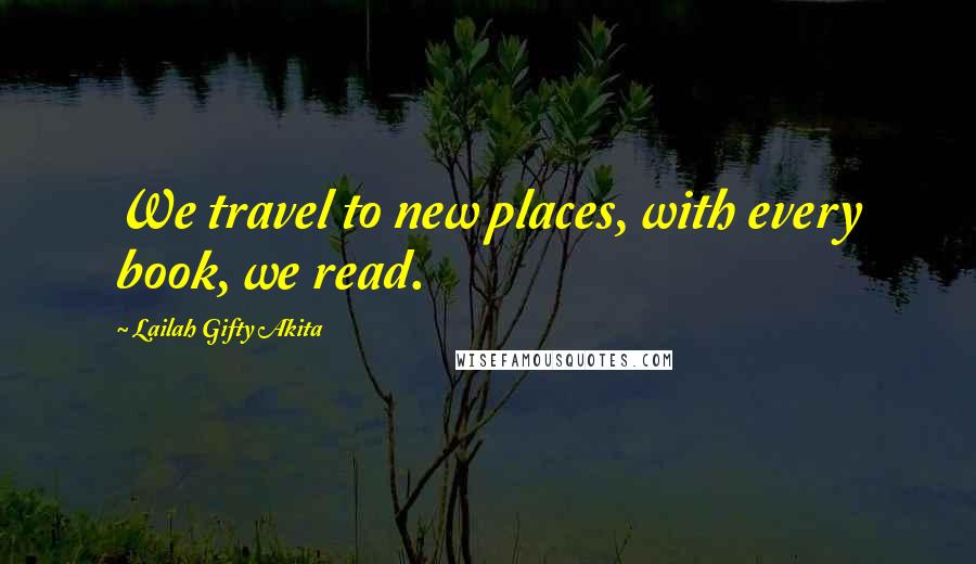 Lailah Gifty Akita Quotes: We travel to new places, with every book, we read.