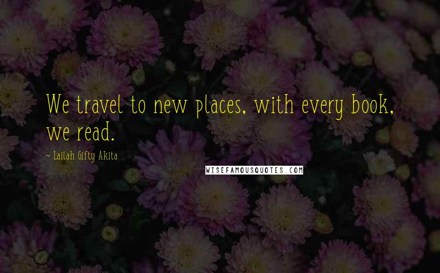 Lailah Gifty Akita Quotes: We travel to new places, with every book, we read.