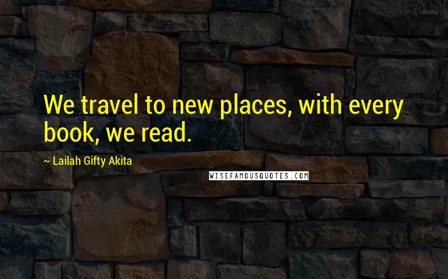 Lailah Gifty Akita Quotes: We travel to new places, with every book, we read.