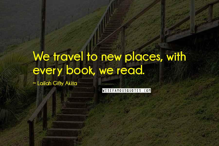 Lailah Gifty Akita Quotes: We travel to new places, with every book, we read.