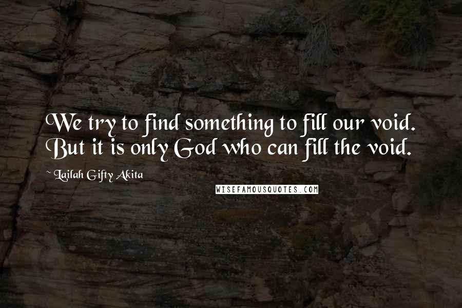 Lailah Gifty Akita Quotes: We try to find something to fill our void. But it is only God who can fill the void.