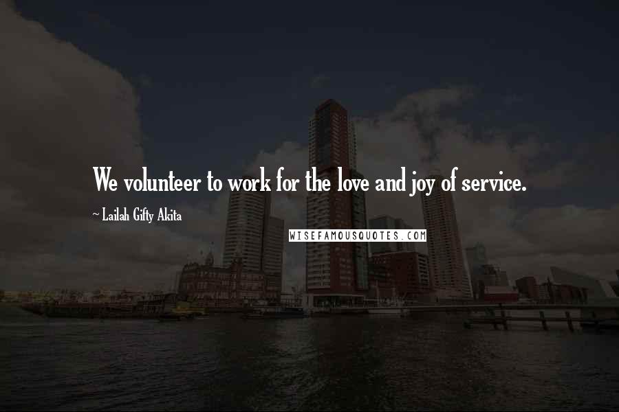 Lailah Gifty Akita Quotes: We volunteer to work for the love and joy of service.