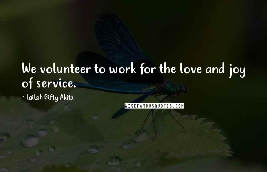 Lailah Gifty Akita Quotes: We volunteer to work for the love and joy of service.