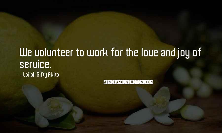 Lailah Gifty Akita Quotes: We volunteer to work for the love and joy of service.