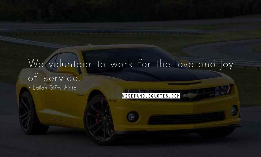 Lailah Gifty Akita Quotes: We volunteer to work for the love and joy of service.