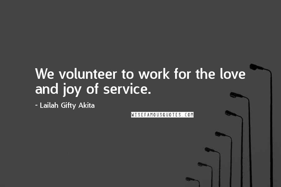 Lailah Gifty Akita Quotes: We volunteer to work for the love and joy of service.