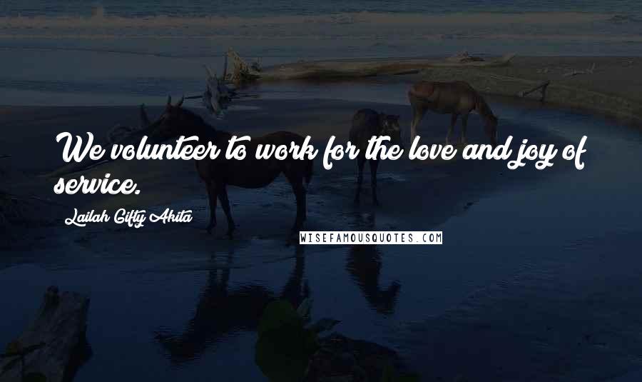 Lailah Gifty Akita Quotes: We volunteer to work for the love and joy of service.