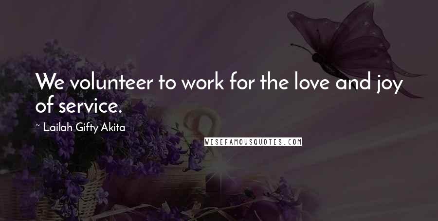 Lailah Gifty Akita Quotes: We volunteer to work for the love and joy of service.