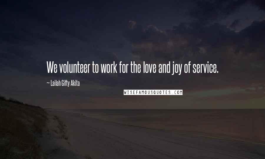 Lailah Gifty Akita Quotes: We volunteer to work for the love and joy of service.