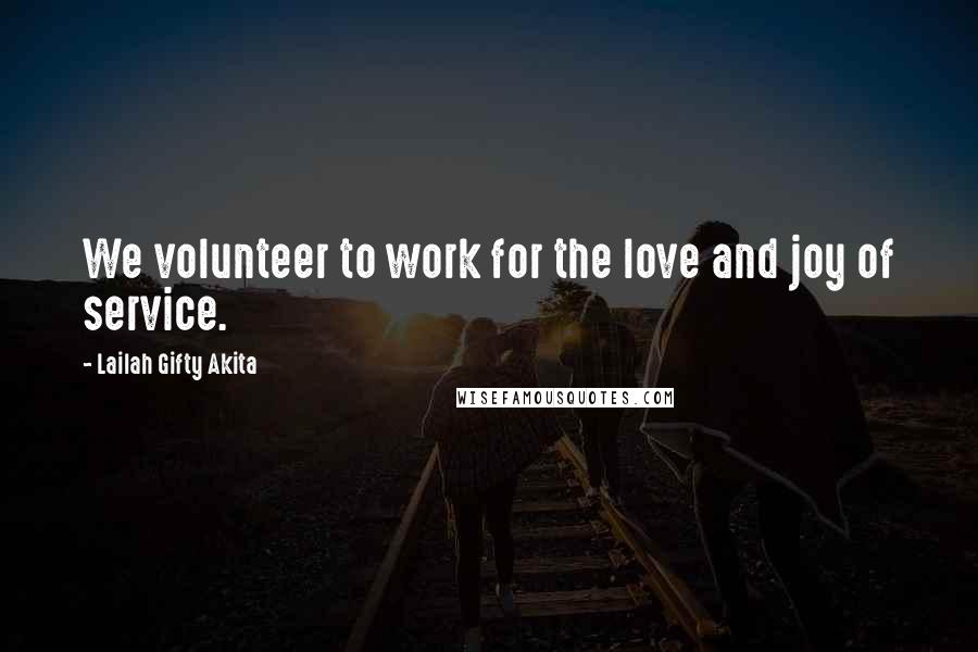 Lailah Gifty Akita Quotes: We volunteer to work for the love and joy of service.