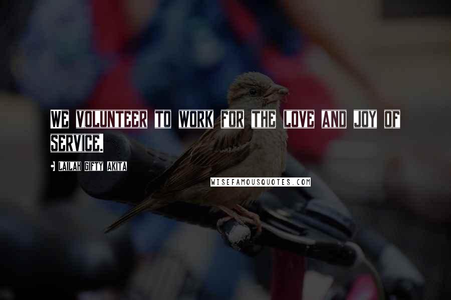 Lailah Gifty Akita Quotes: We volunteer to work for the love and joy of service.