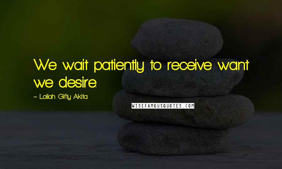 Lailah Gifty Akita Quotes: We wait patiently to receive want we desire.