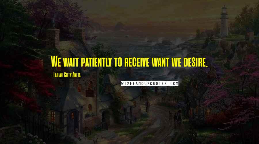 Lailah Gifty Akita Quotes: We wait patiently to receive want we desire.