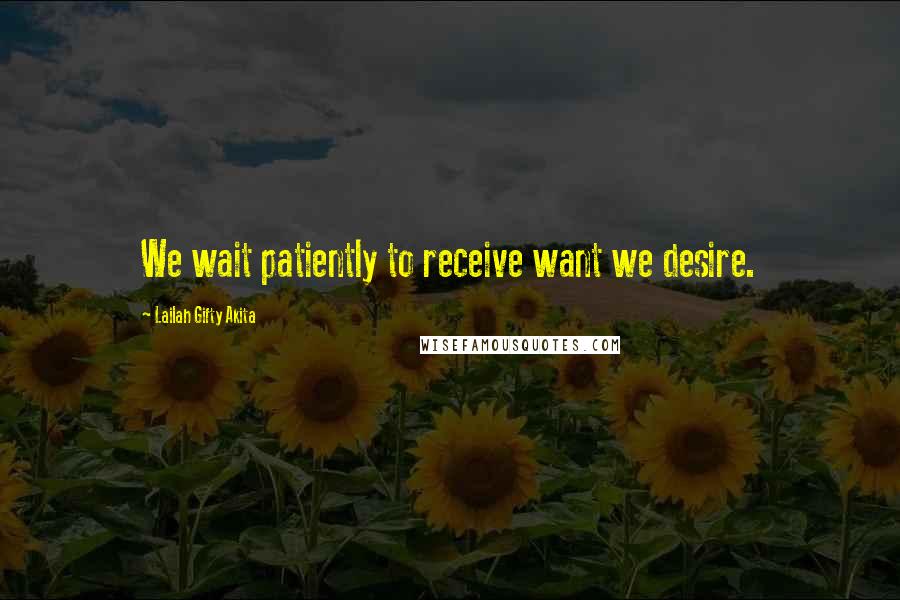 Lailah Gifty Akita Quotes: We wait patiently to receive want we desire.
