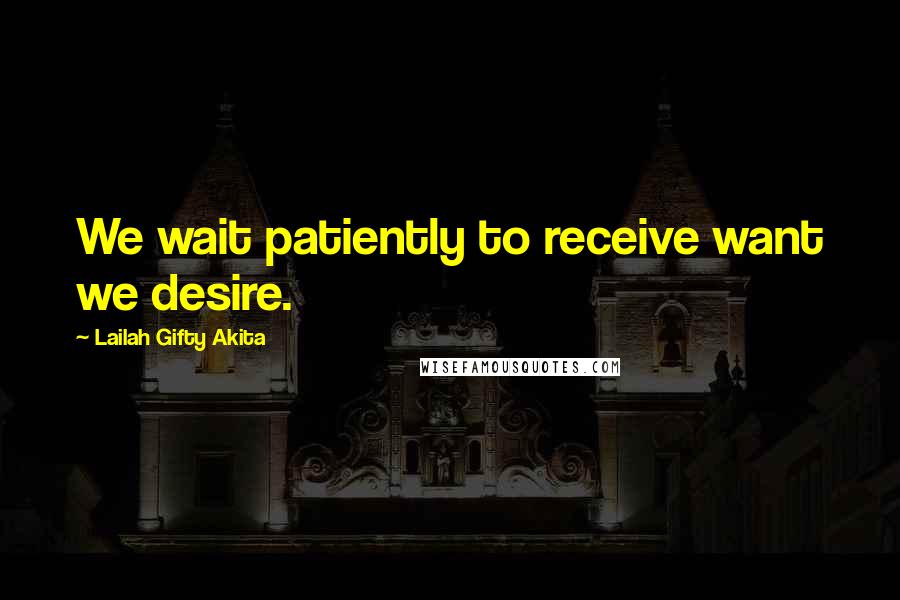 Lailah Gifty Akita Quotes: We wait patiently to receive want we desire.