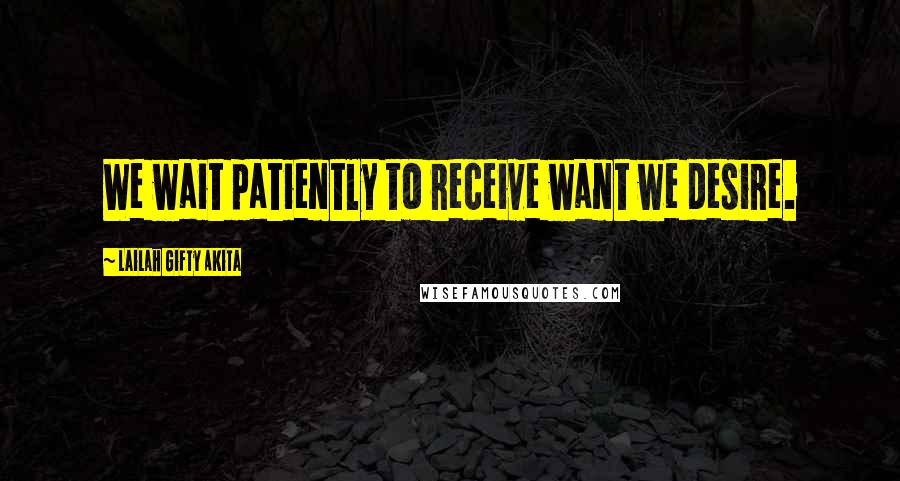Lailah Gifty Akita Quotes: We wait patiently to receive want we desire.