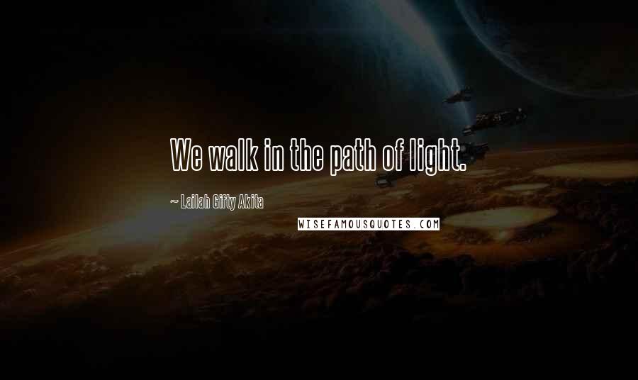 Lailah Gifty Akita Quotes: We walk in the path of light.