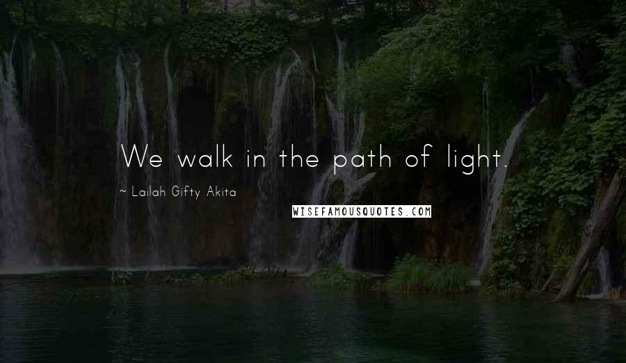 Lailah Gifty Akita Quotes: We walk in the path of light.