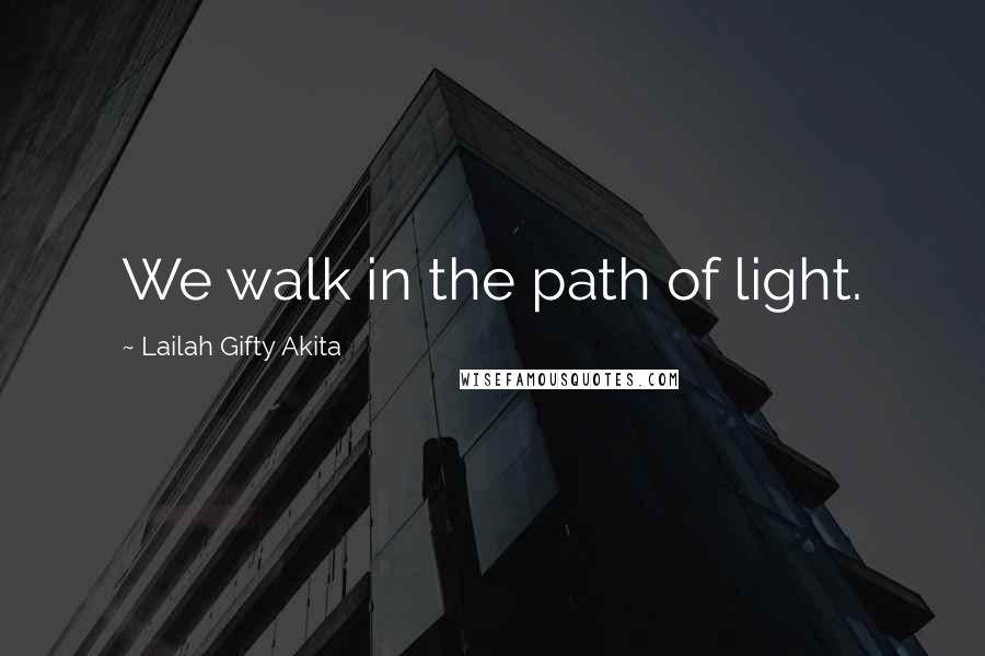 Lailah Gifty Akita Quotes: We walk in the path of light.