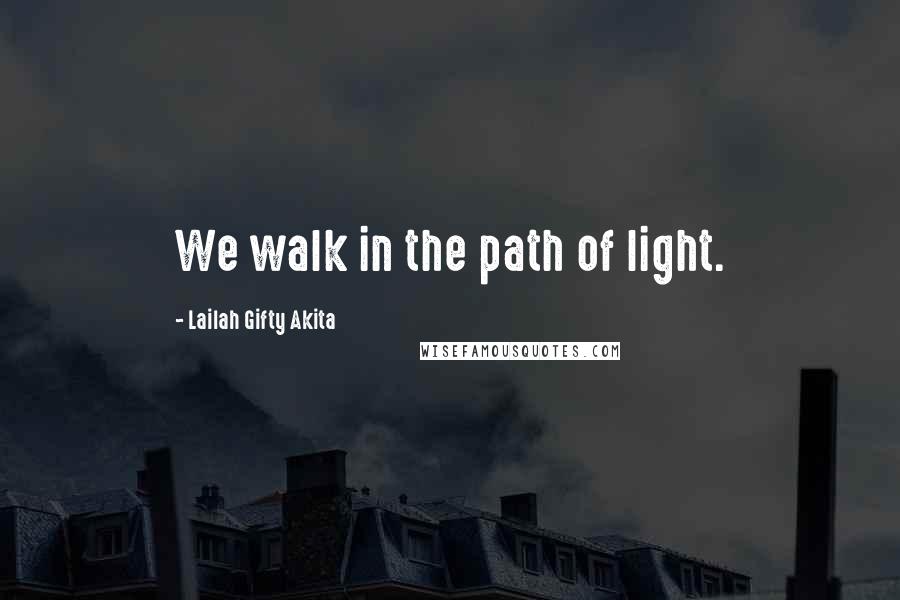 Lailah Gifty Akita Quotes: We walk in the path of light.