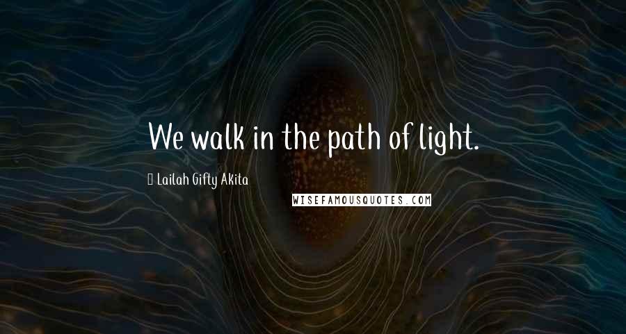 Lailah Gifty Akita Quotes: We walk in the path of light.