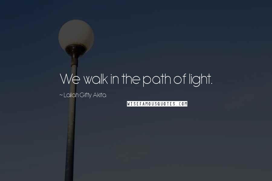 Lailah Gifty Akita Quotes: We walk in the path of light.